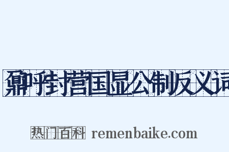 鼐呼封营国显公制反义词是什么意思的图片